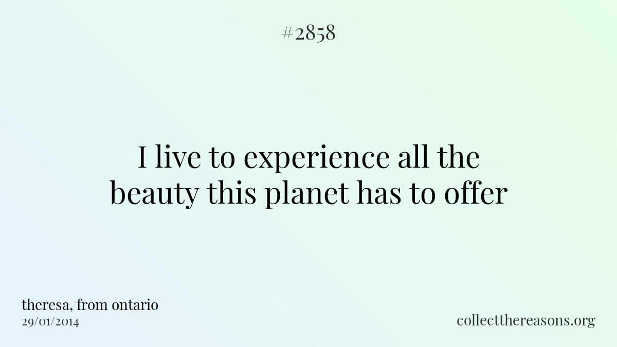 I live to experience all the beauty this planet has to offer