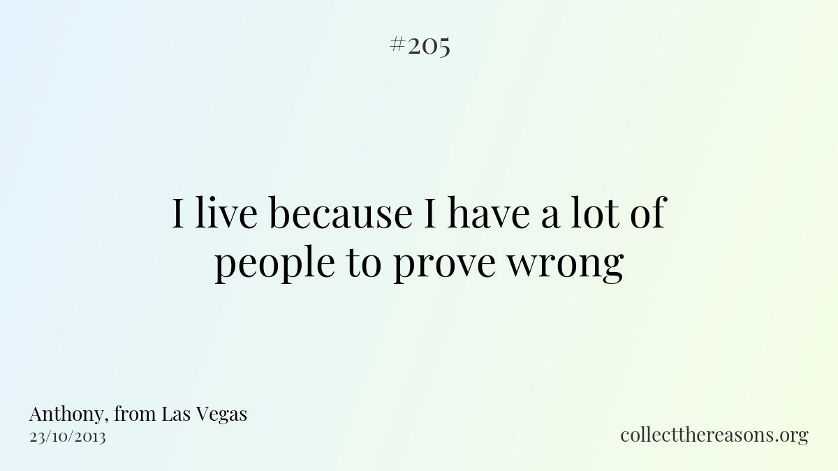 I live because i have a lot of people to prove wrong.