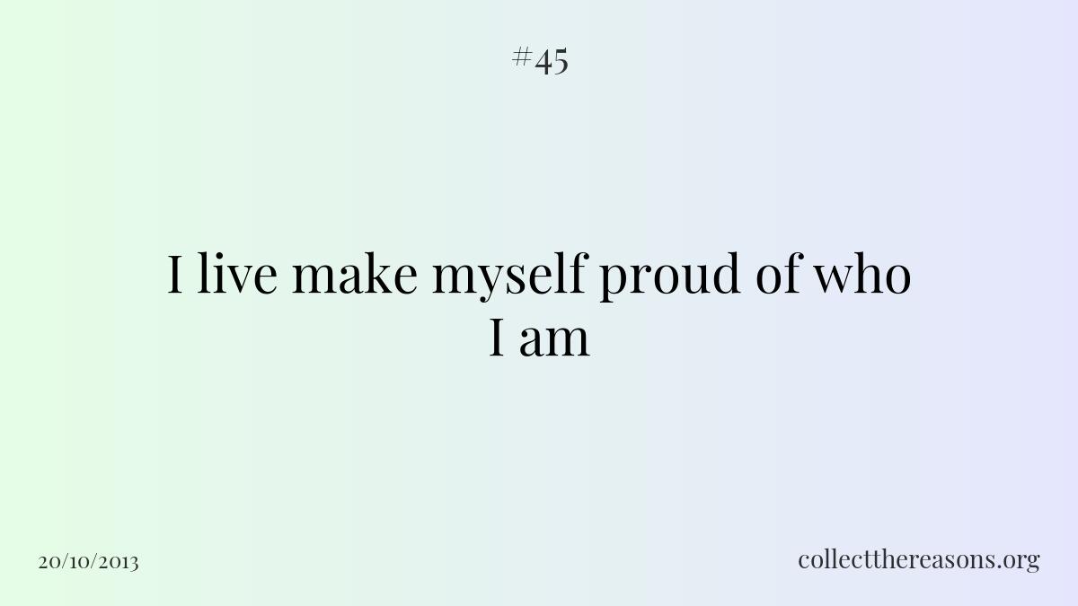I live make myself proud of who i am.