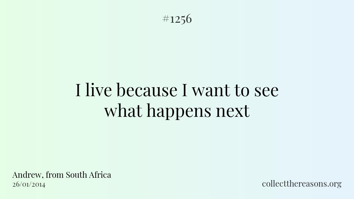 I live because i want to see what happens next