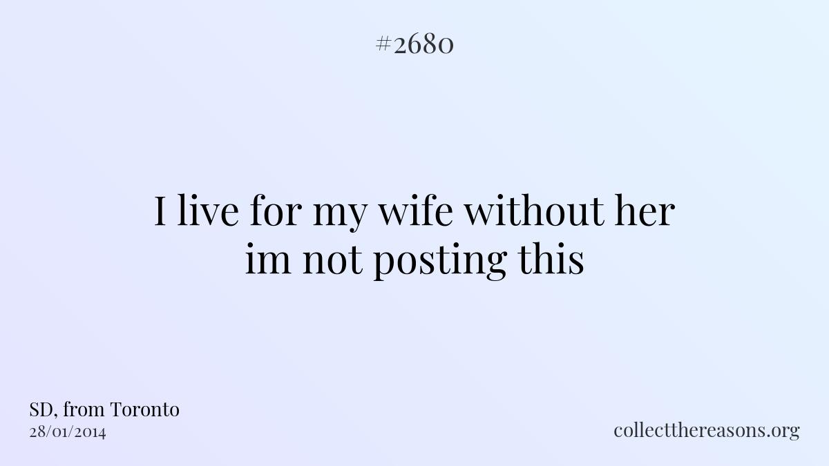 I live for my wife without her im not posting this