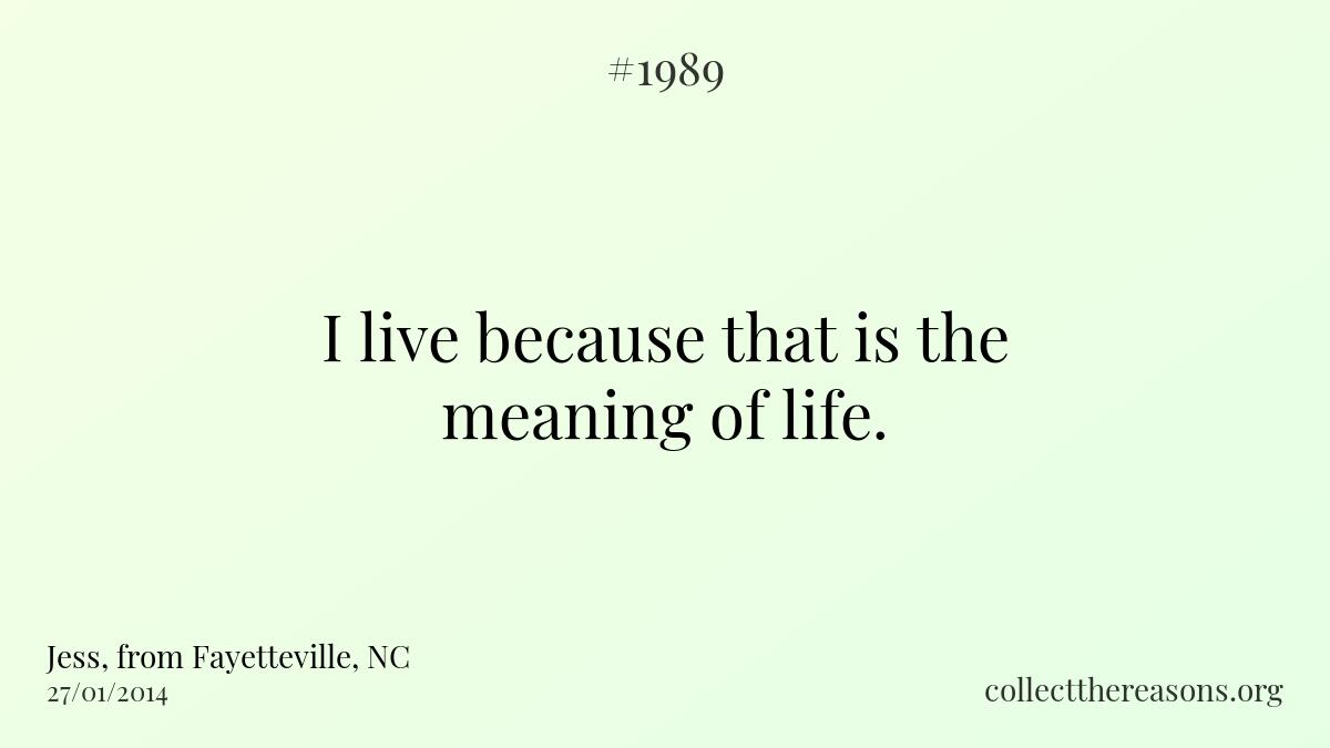 I live because that is the meaning of life. 