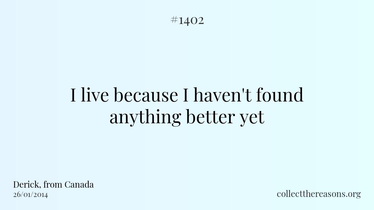 I live because i haven't found anything better yet.