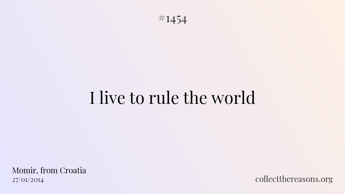 I live to rule the world