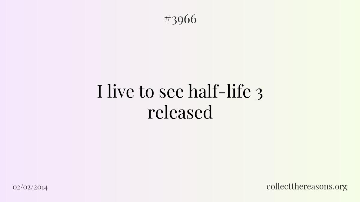 I live to see half-life 3 released