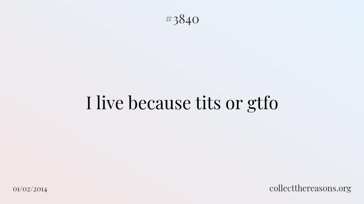 I live because tits or gtfo