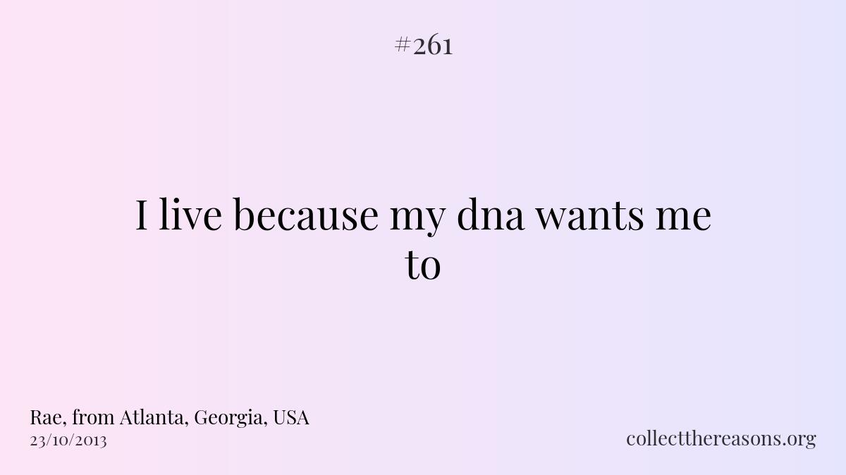I live because my dna wants me to.