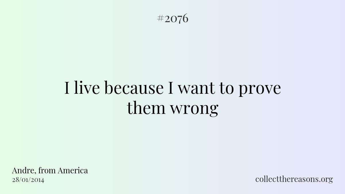 I live because i want to prove them wrong