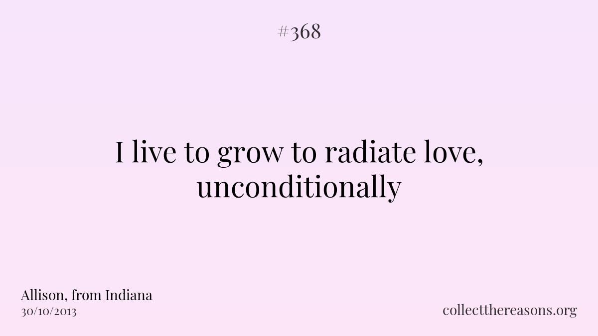 I live to grow to radiate love, unconditionally