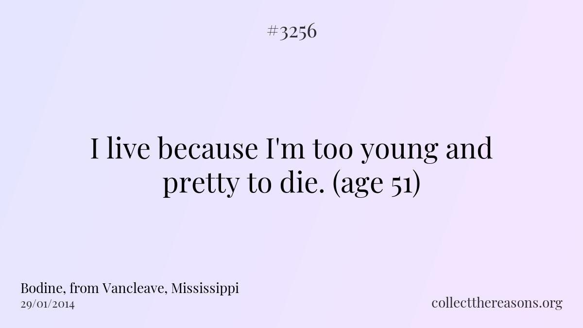 I live because i\'m too young and pretty to die. (age 51)