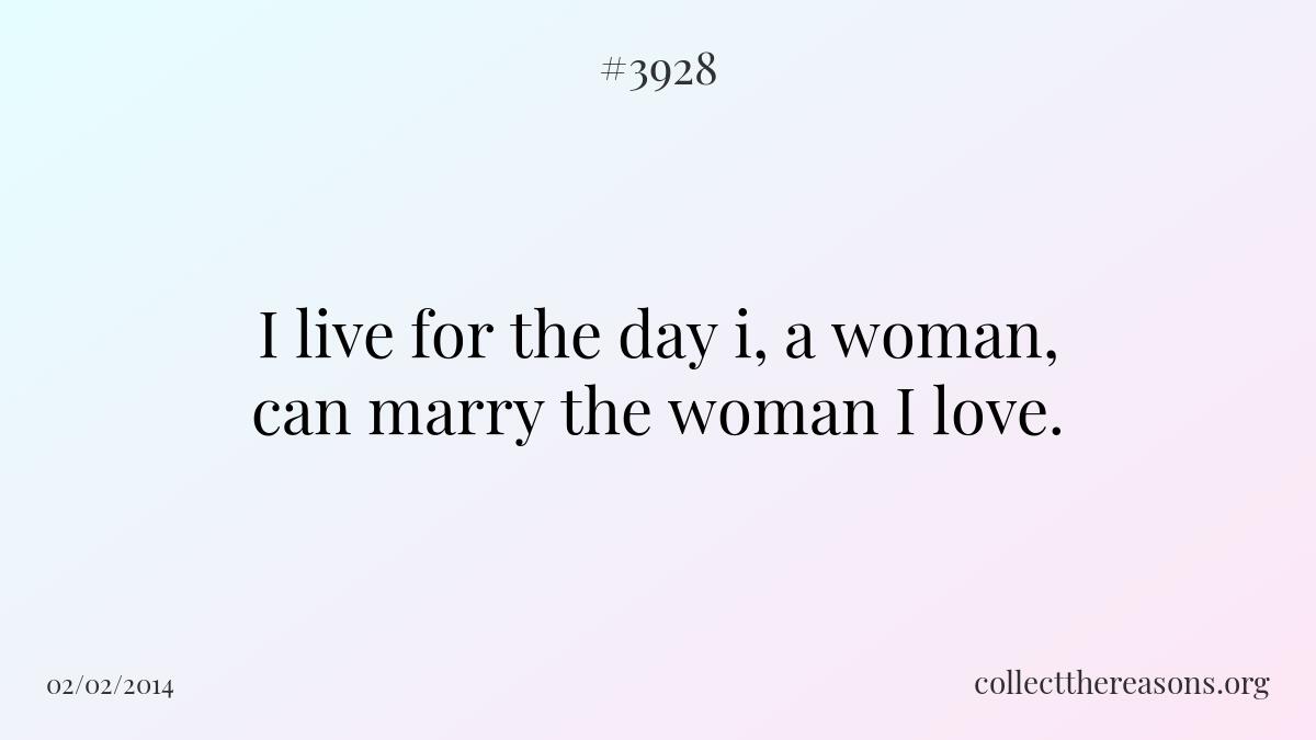 I live for the day i, a woman, can marry the woman i love. 