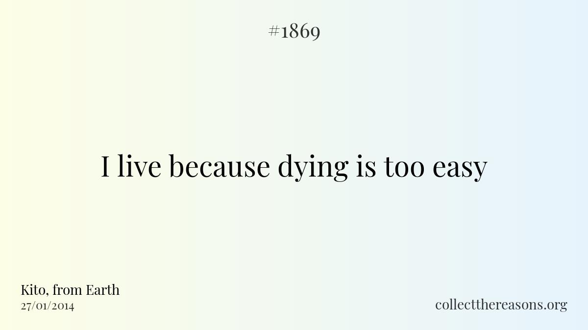I live because dying is too easy.