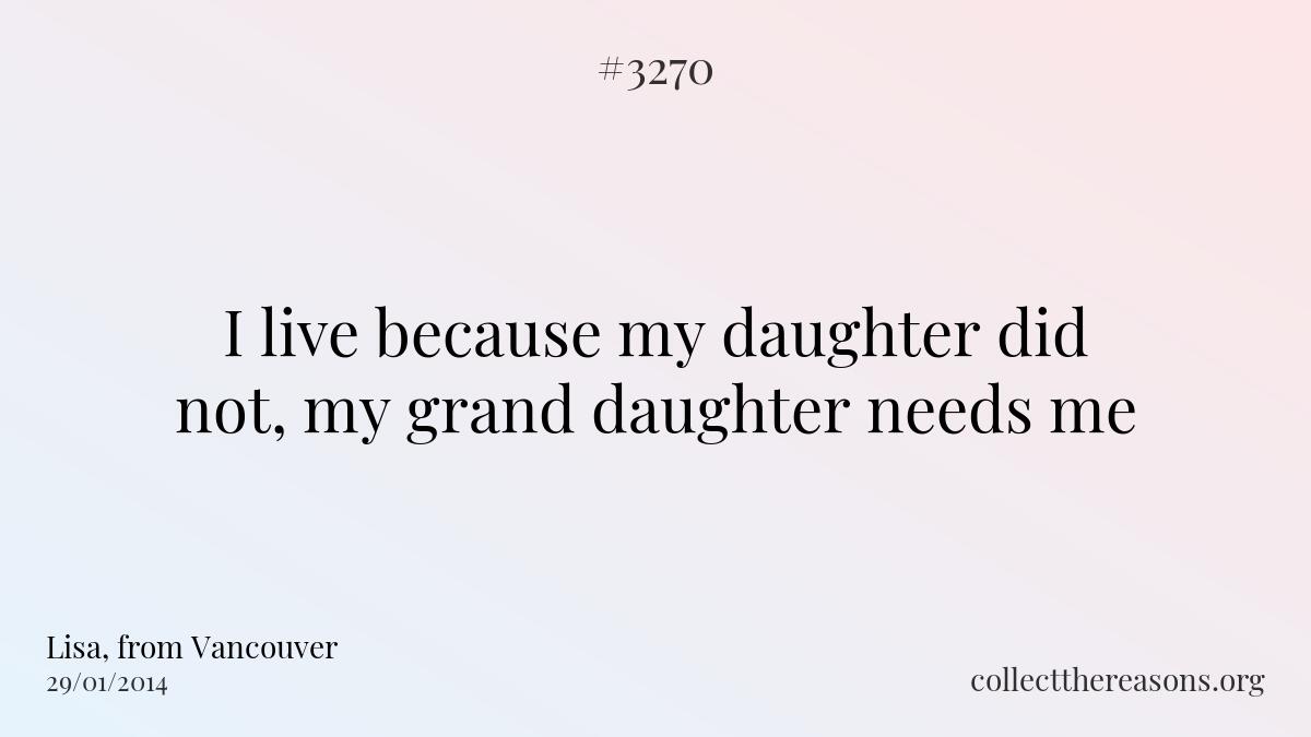 I live because my daughter did not, my grand daughter needs me.