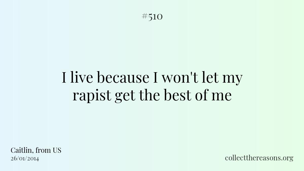 I live because i won't let my rapist get the best of me