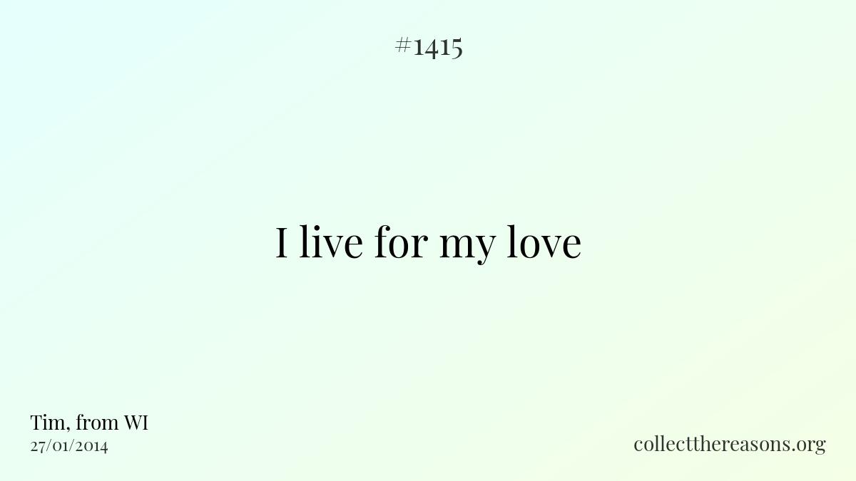 I live for my love.