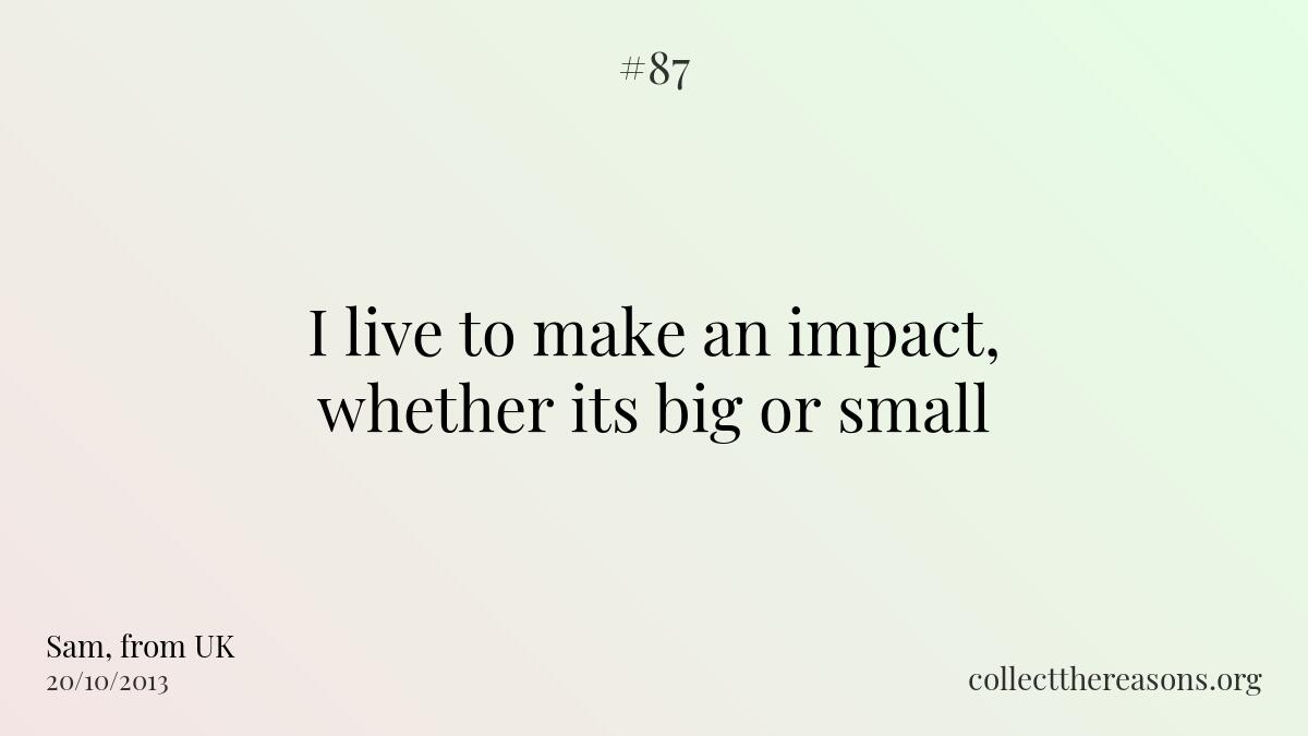 I live to make an impact, whether its big or small