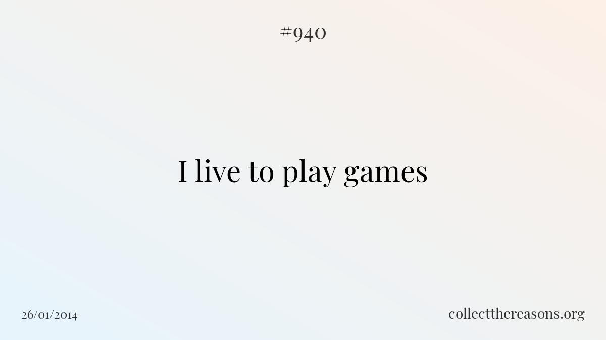 I live to play games