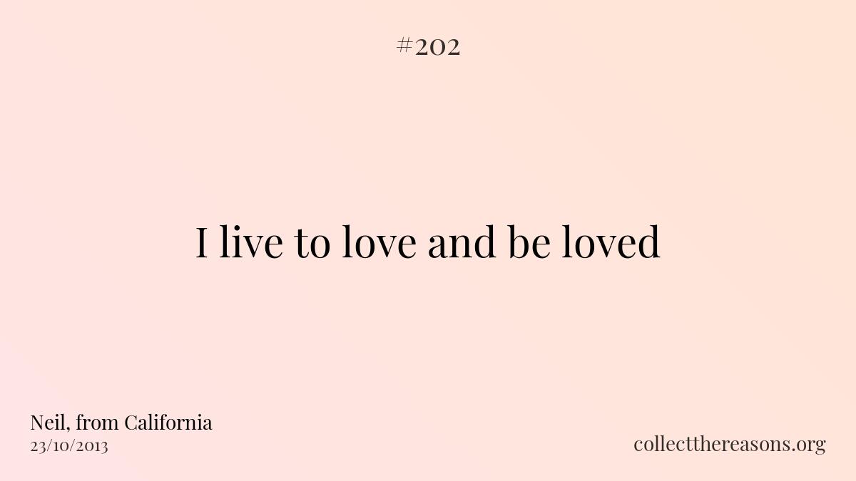 I live to love and be loved.