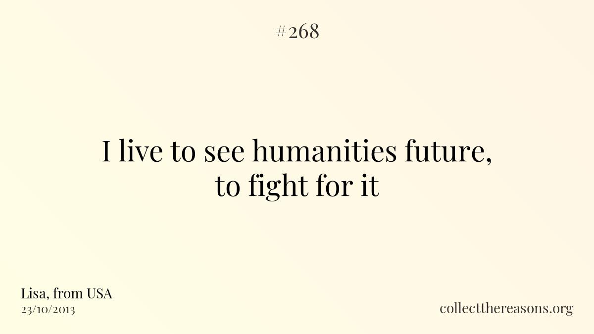 I live to see humanities future, to fight for it.
