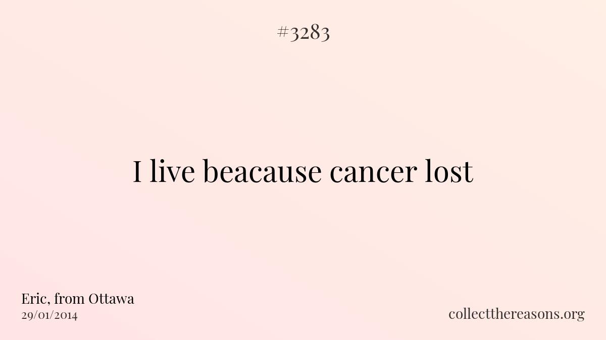 I live beacause cancer lost.
