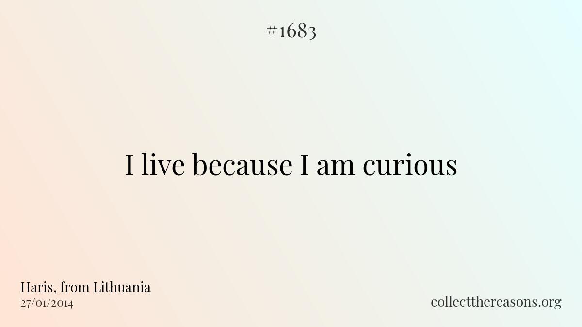 I live because i am curious