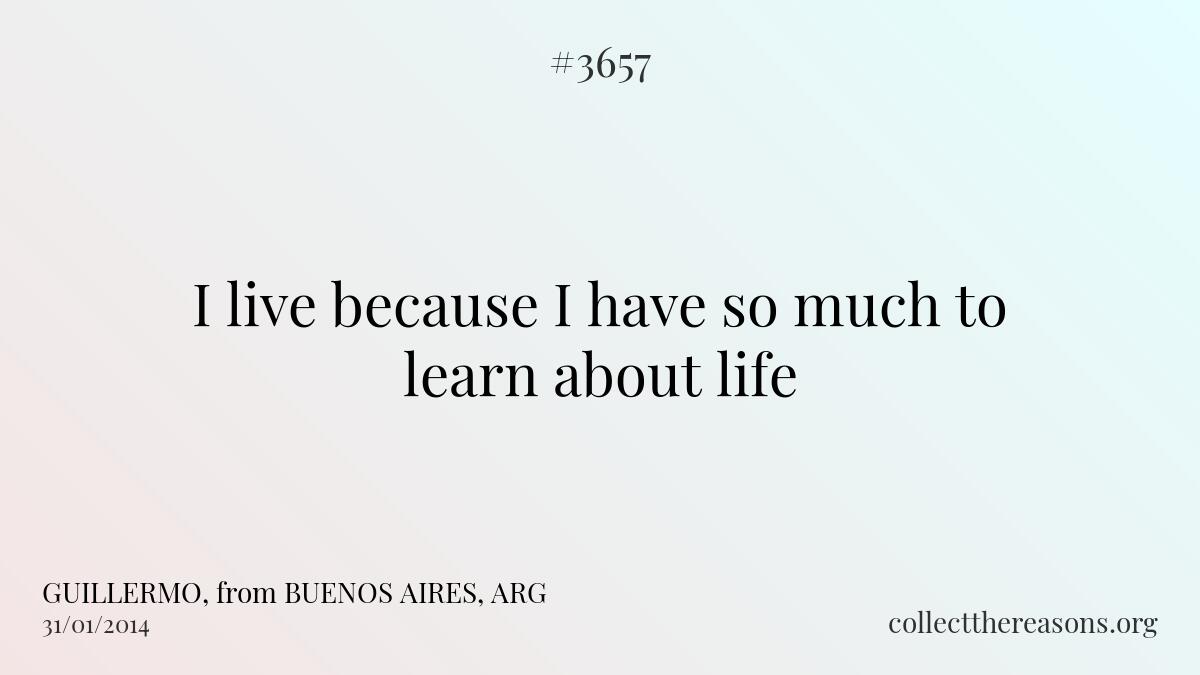 I live because i have so much to learn about life
