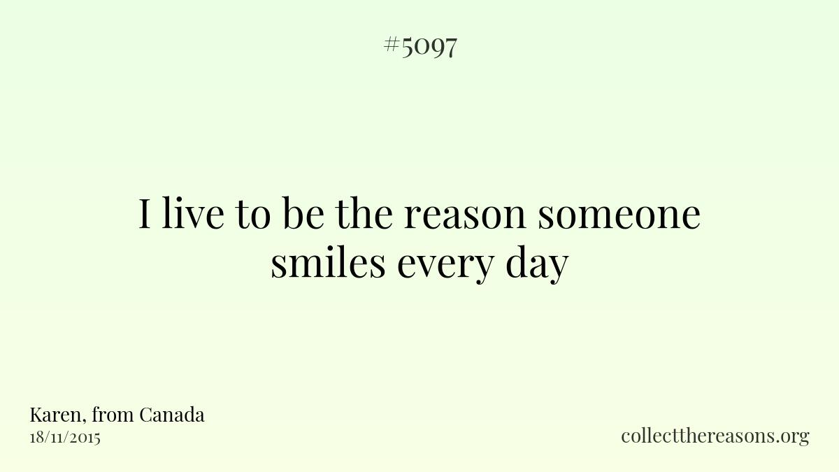 I live to be the reason someone smiles every day