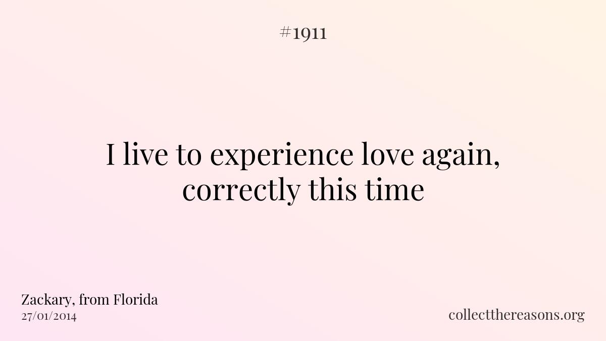 I live to experience love again, correctly this time