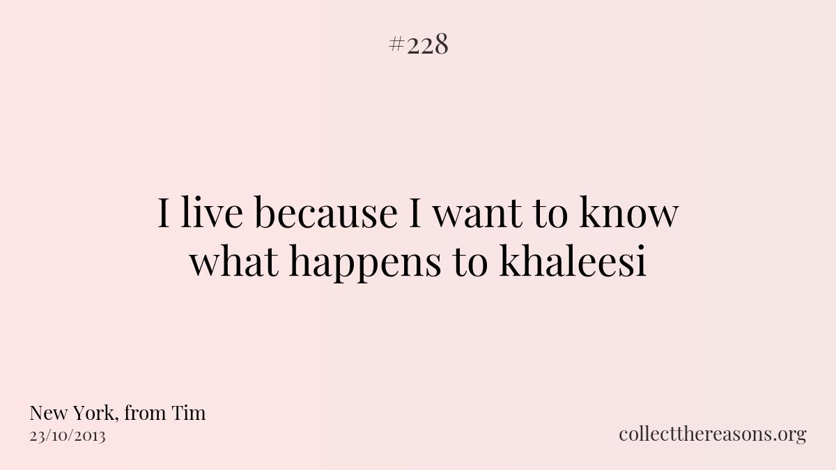 I live because i want to know what happens to khaleesi
