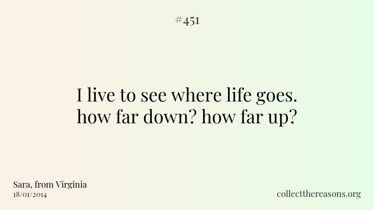 I live to see where life goes. how far down? how far up?