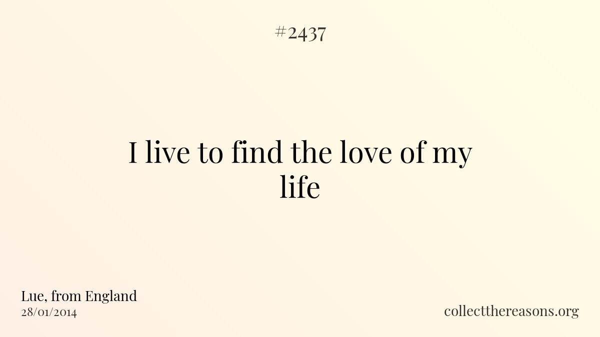 I live to find the love of my life