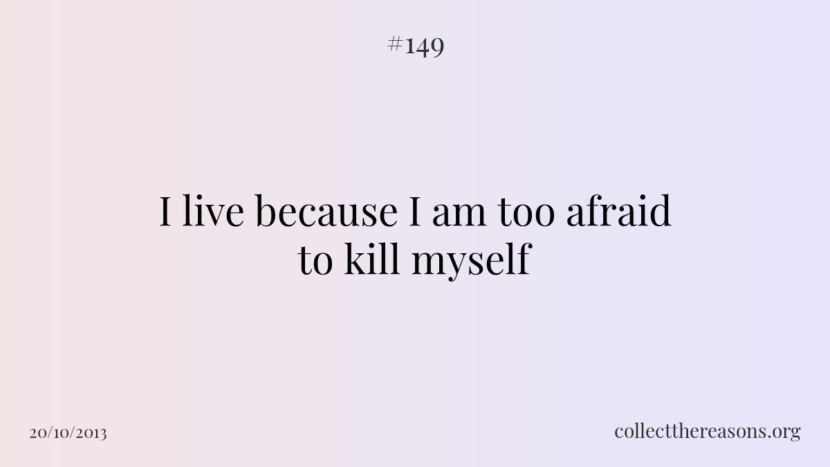 I live because i am too afraid to kill myself 