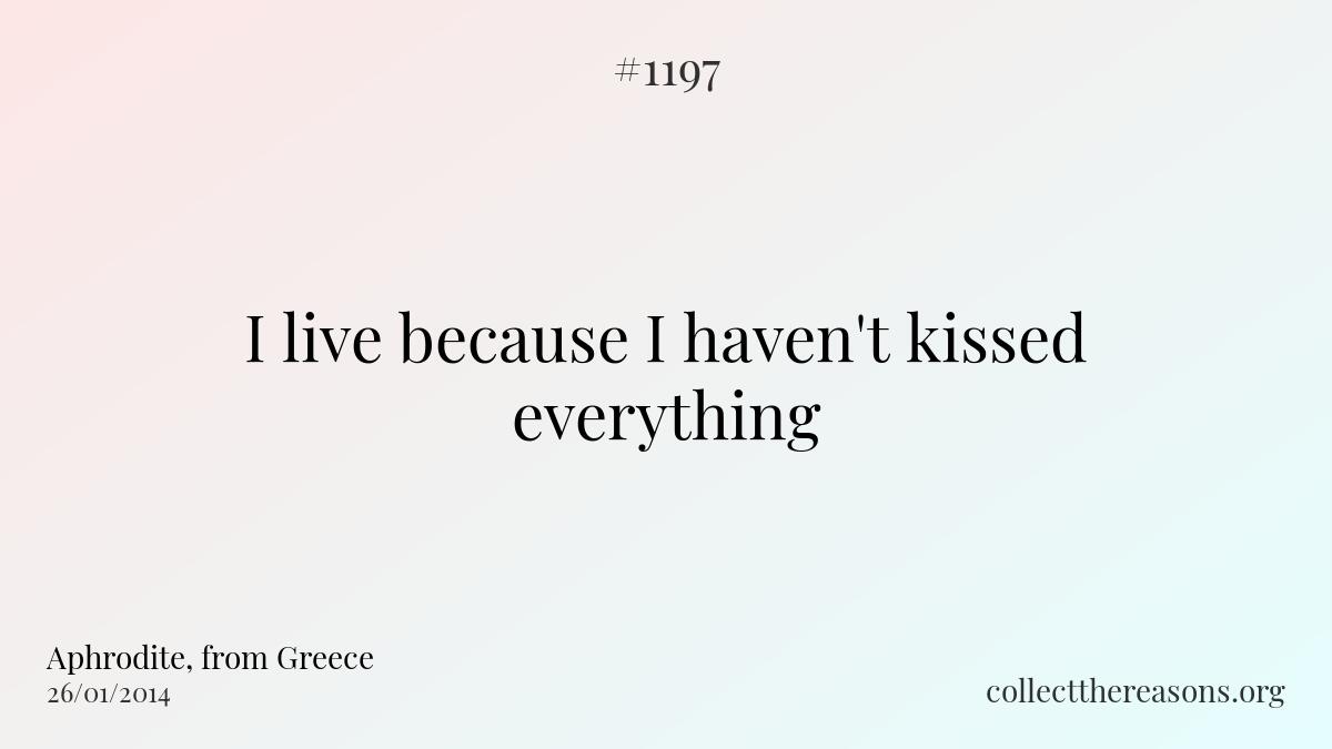 I live because i haven't kissed everything