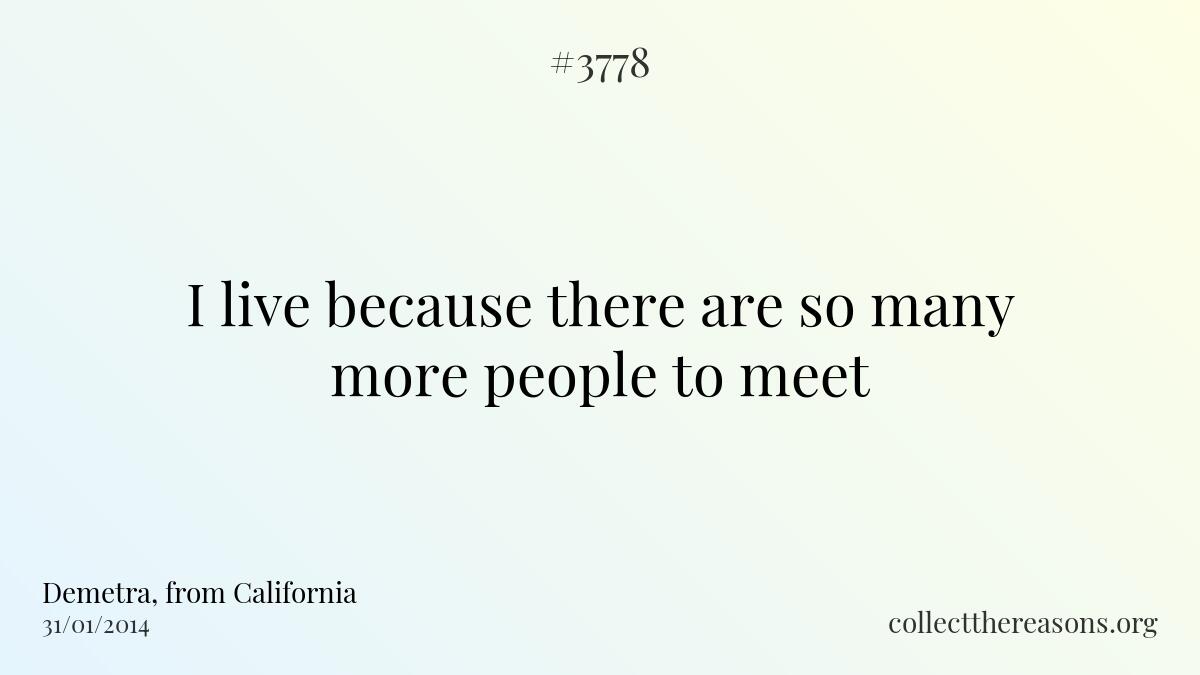 I live because there are so many more people to meet