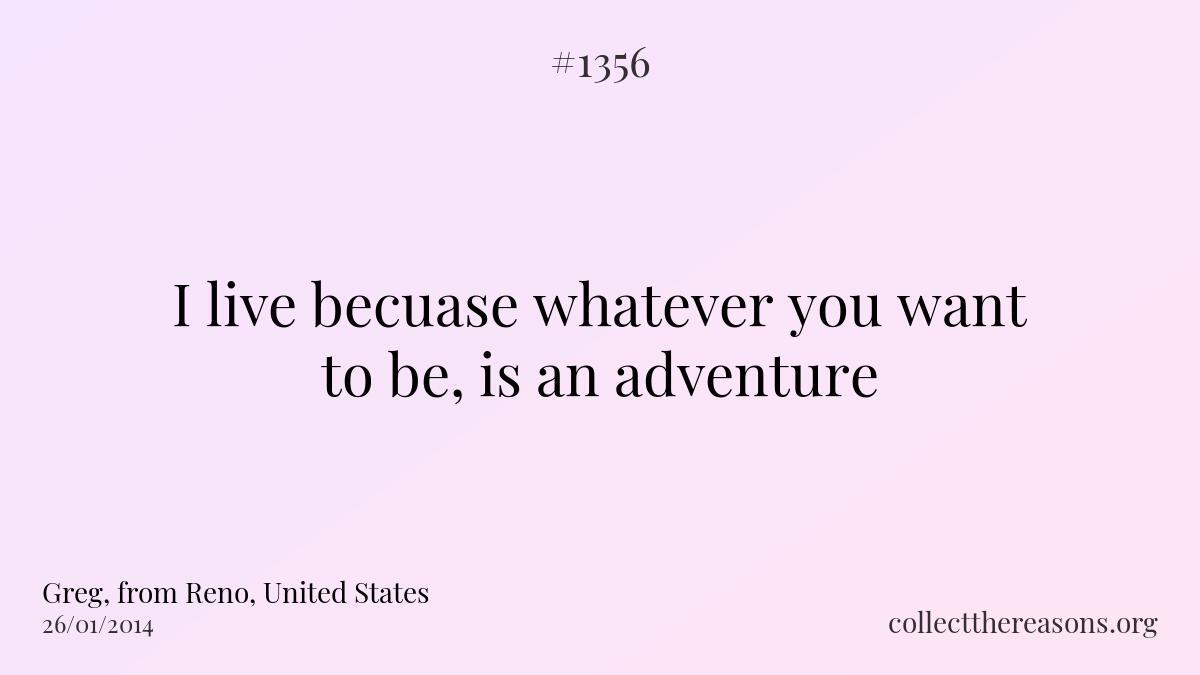 I live becuase whatever you want to be, is an adventure