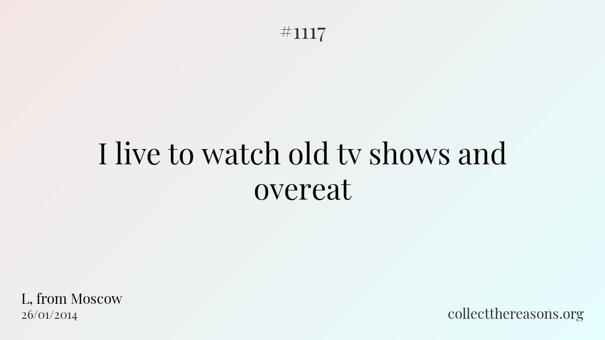 I live to watch old tv shows and overeat