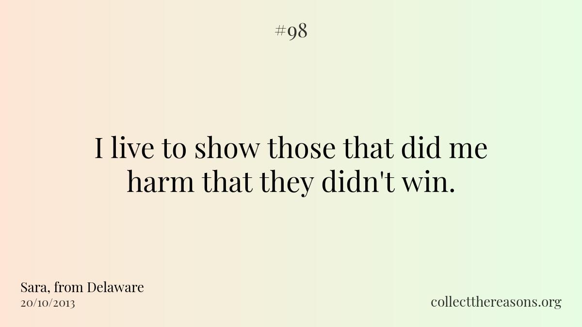 I live to show those that did me harm that they didn't win. 