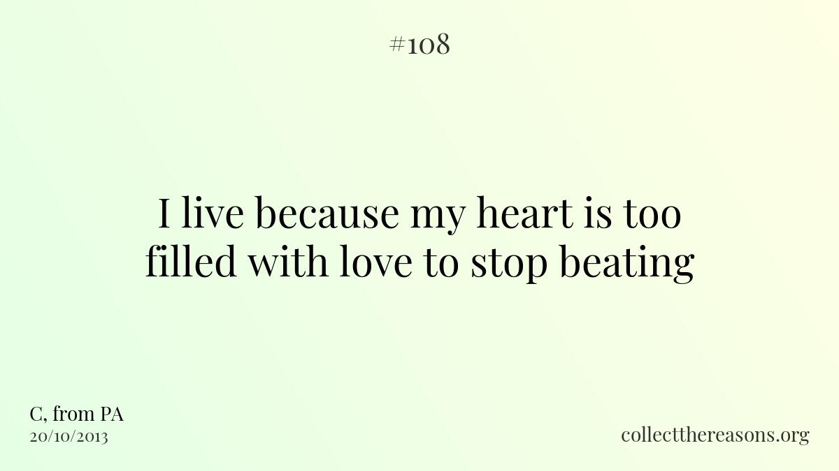 I live because my heart is too filled with love to stop beating