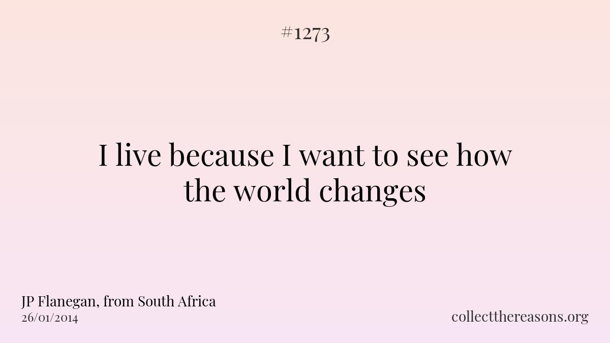 I live because i want to see how the world changes