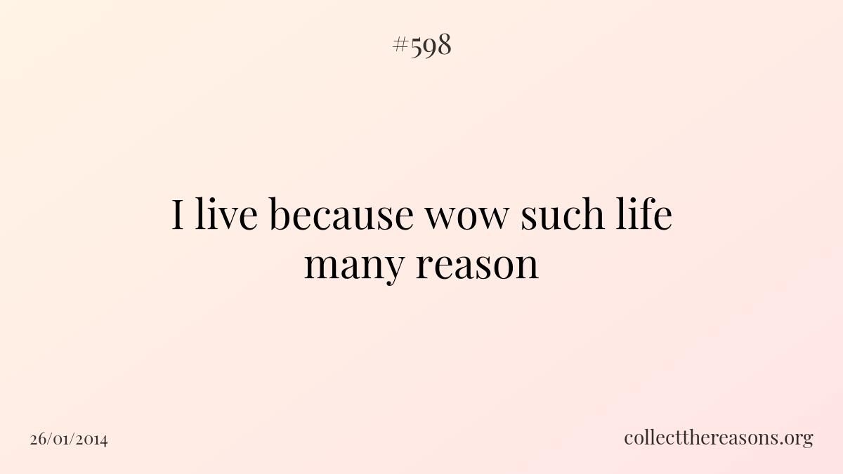 I live because wow such life many reason