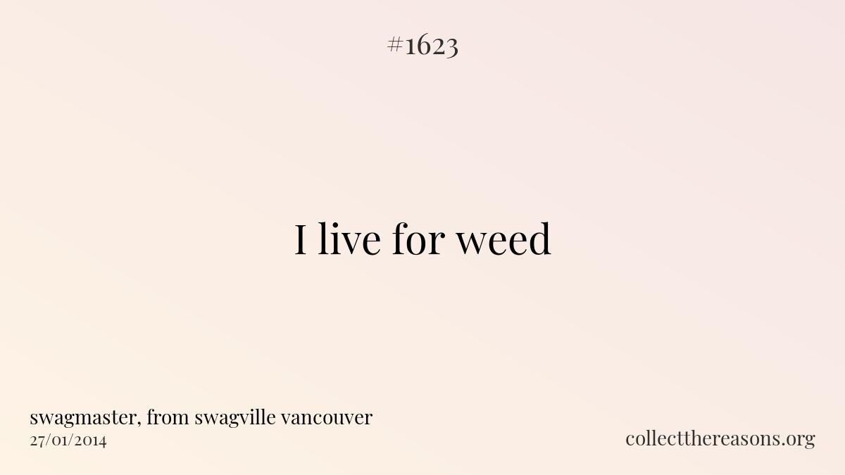 I live for weed