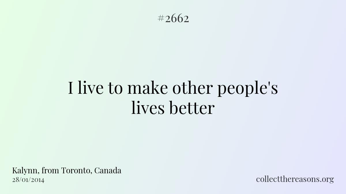 I live to make other people\'s lives better.