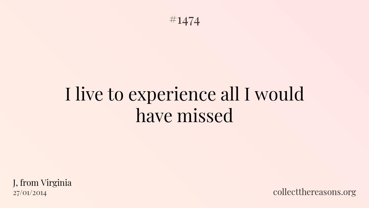 I live to experience all i would have missed