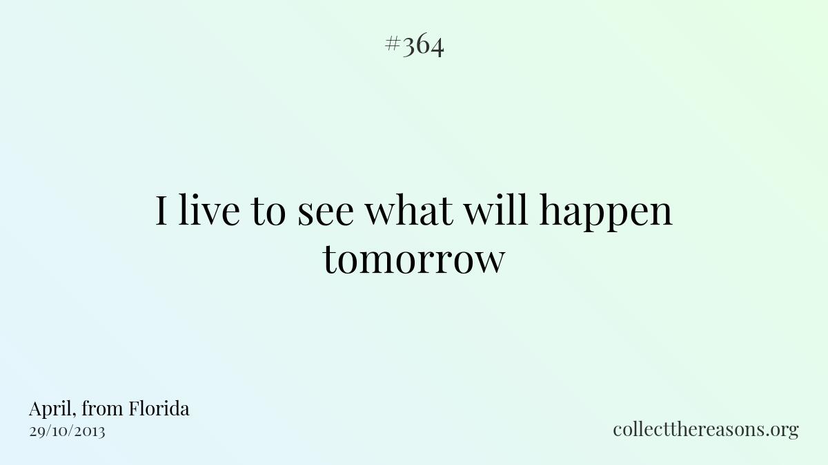 I live to see what will happen tomorrow.