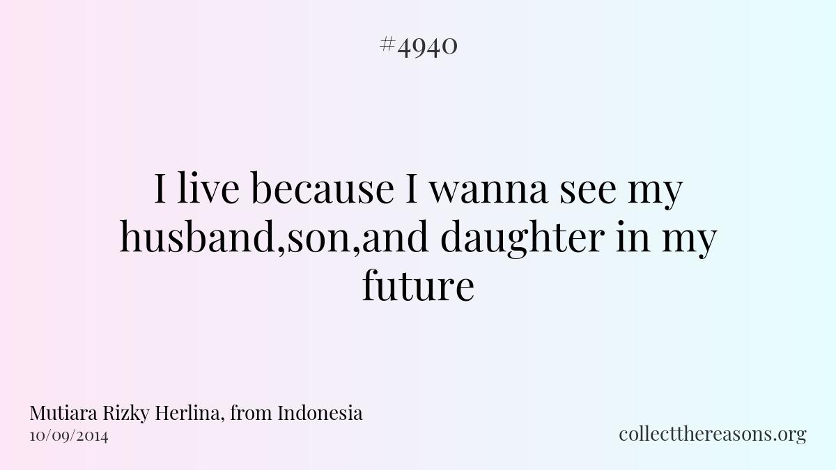 I live because i wanna see my husband,son,and daughter in my future