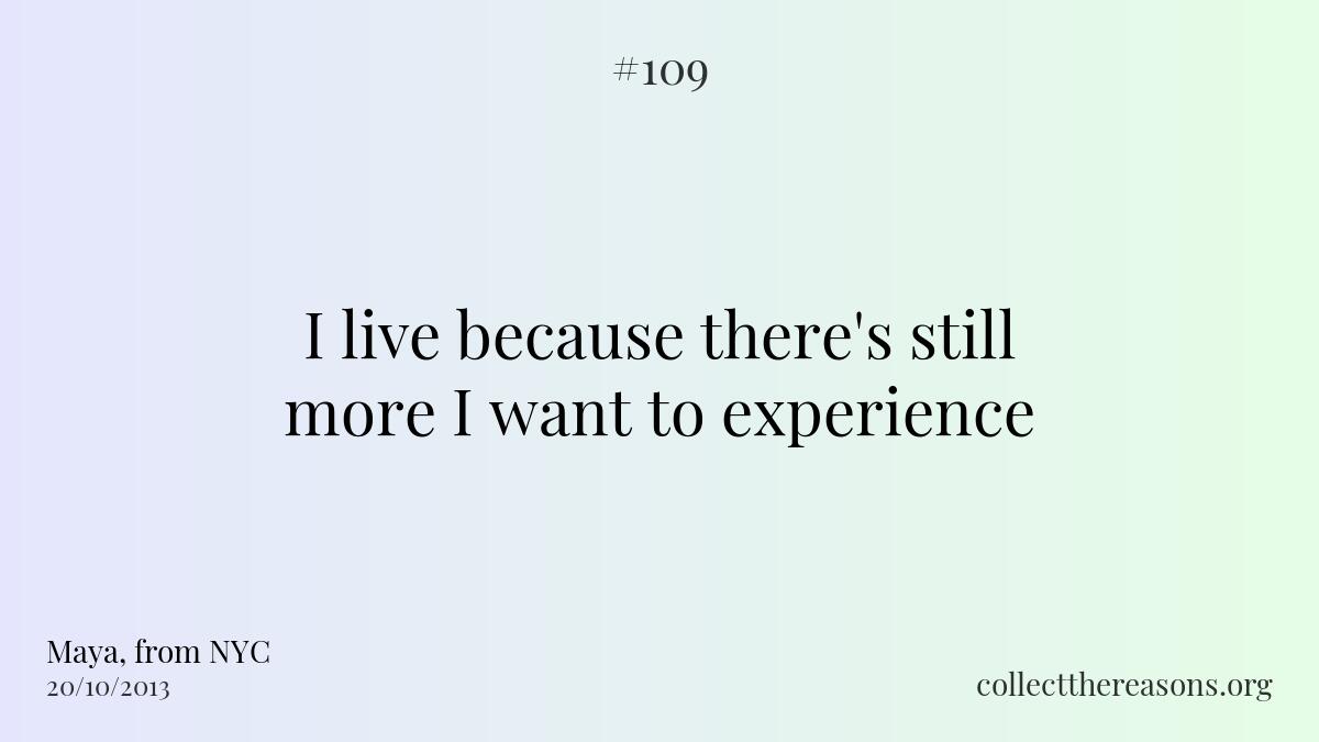 I live because there's still more i want to experience.