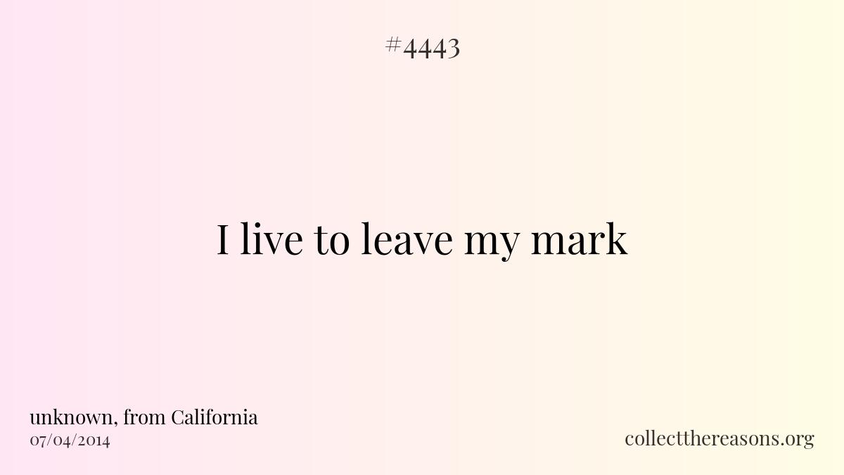 I live to leave my mark.