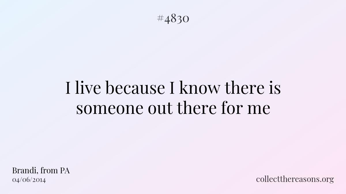 I live because i know there is someone out there for me.