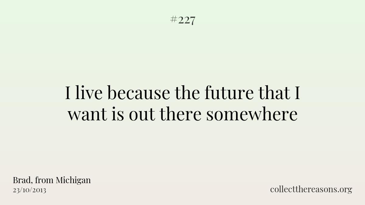 I live because the future that i want is out there somewhere