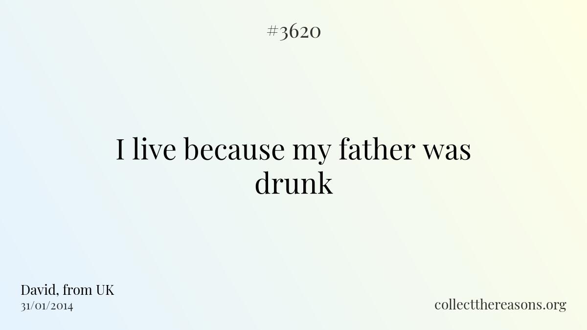 I live because my father was drunk 
